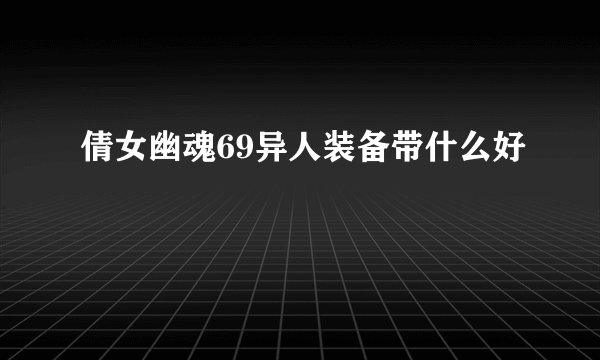 倩女幽魂69异人装备带什么好