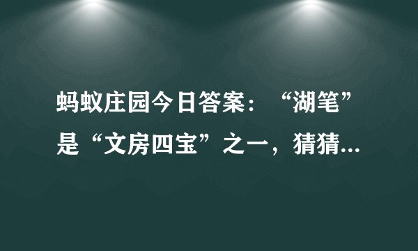 蚂蚁庄园今日答案：“湖笔”是“文房四宝”之一，猜猜“湖”指的是什么