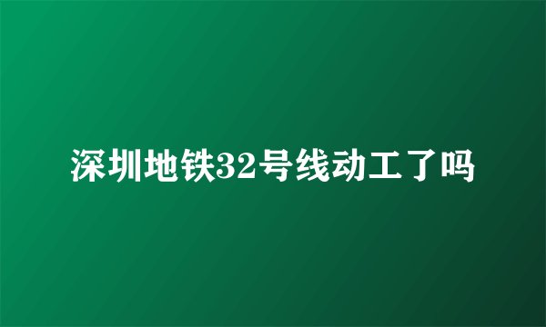 深圳地铁32号线动工了吗