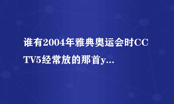 谁有2004年雅典奥运会时CCTV5经常放的那首ya yi ye ya yi hey ,就是精彩回顾时一个女的唱的