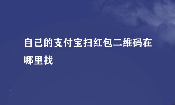 自己的支付宝扫红包二维码在哪里找