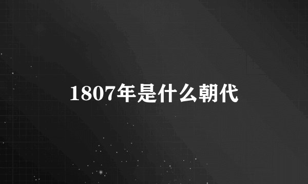 1807年是什么朝代