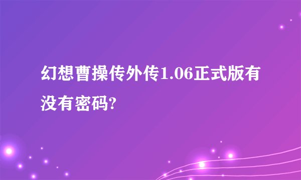幻想曹操传外传1.06正式版有没有密码?