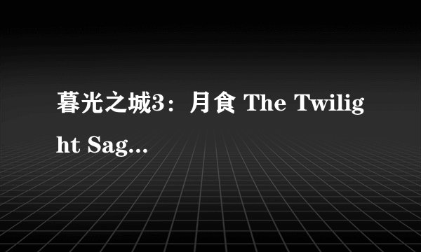 暮光之城3：月食 The Twilight Saga: Eclipse剧情介绍