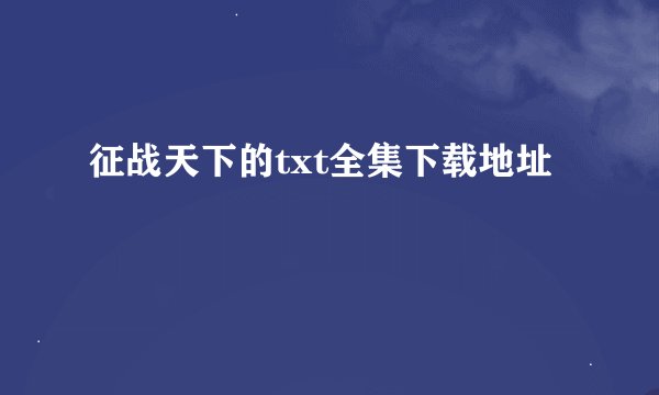 征战天下的txt全集下载地址