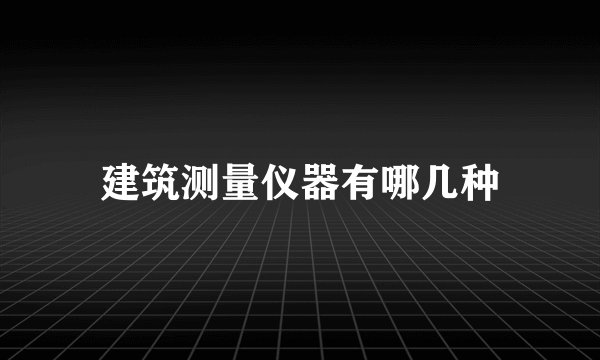 建筑测量仪器有哪几种