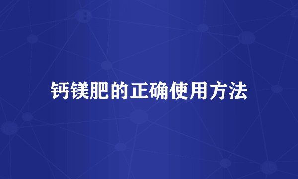 钙镁肥的正确使用方法