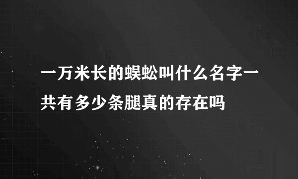 一万米长的蜈蚣叫什么名字一共有多少条腿真的存在吗