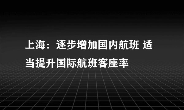 上海:逐步增加国内航班 适当提升国际航班客座率