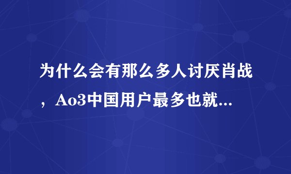 为什么会有那么多人讨厌肖战,Ao3中国用户最多也就5万,感觉像有几十万人在抵制他,跟风黑吗?