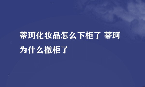 蒂珂化妆品怎么下柜了 蒂珂为什么撤柜了