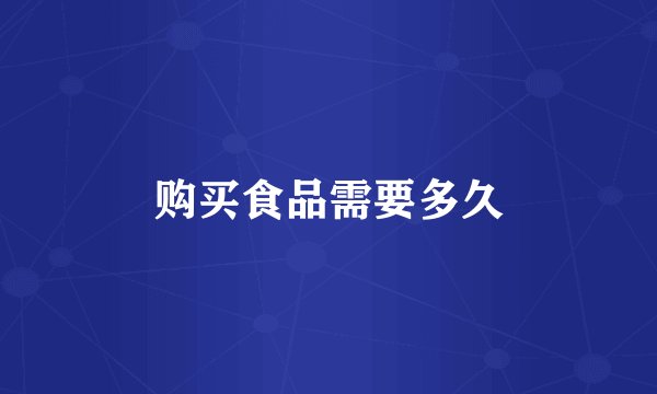 购买食品需要多久