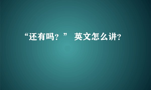 “还有吗？” 英文怎么讲？