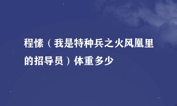 程愫（我是特种兵之火风凰里的招导员）体重多少