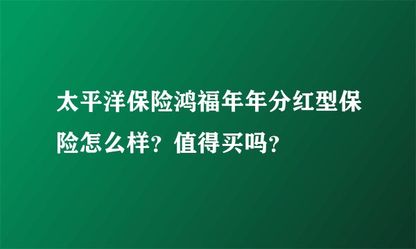 太平洋保险鸿福年年分红型保险怎么样？值得买吗？