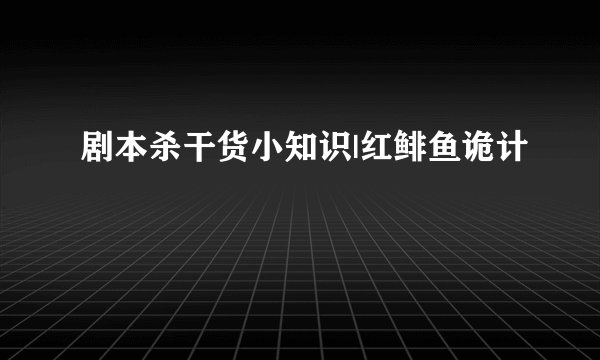 剧本杀干货小知识|红鲱鱼诡计