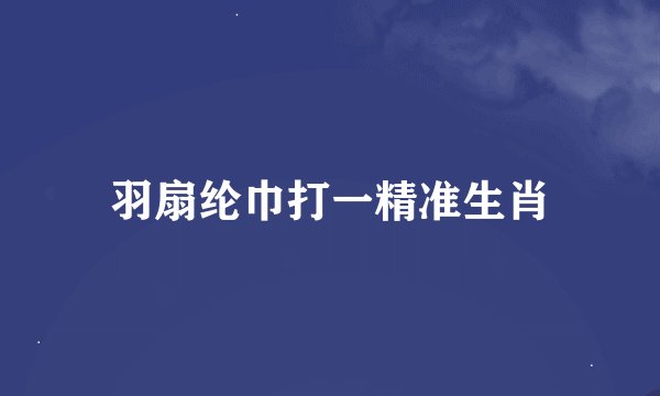 羽扇纶巾打一精准生肖