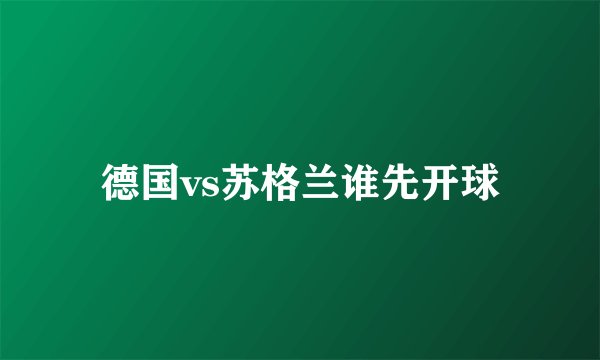 德国vs苏格兰谁先开球