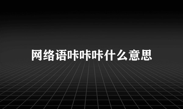 网络语咔咔咔什么意思