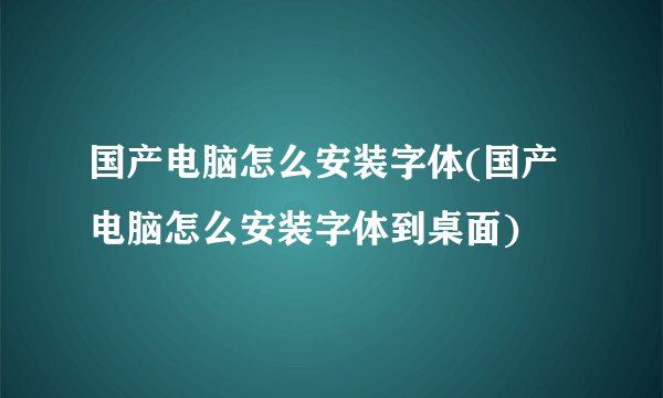 国产电脑怎么安装字体(国产电脑怎么安装字体到桌面)