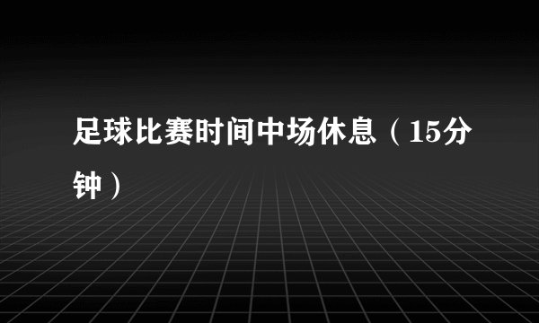 足球比赛时间中场休息（15分钟）