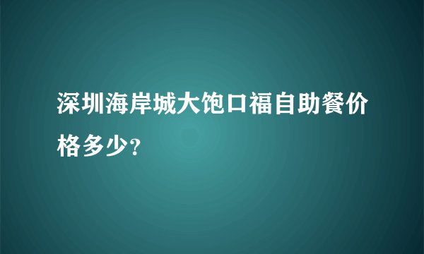 深圳海岸城大饱口福自助餐价格多少？