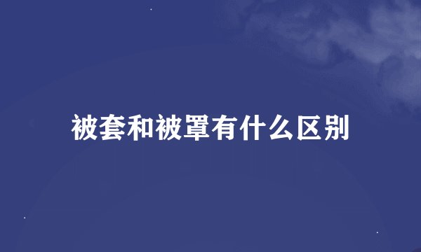 被套和被罩有什么区别