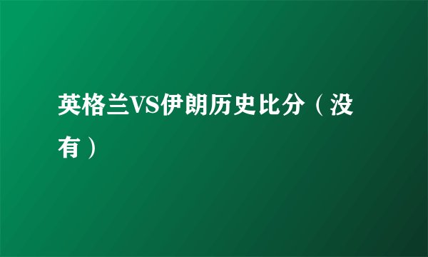 英格兰VS伊朗历史比分（没有）
