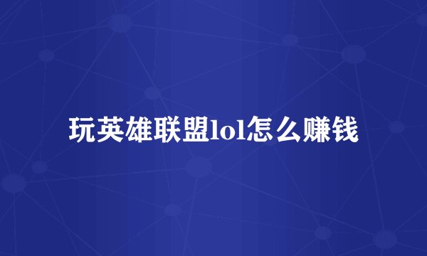 玩英雄联盟lol怎么赚钱