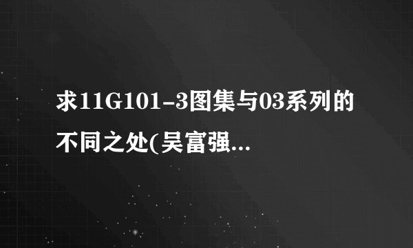 求11G101-3图集与03系列的不同之处(吴富强)网盘链接获取
