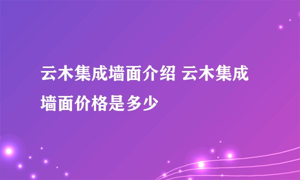 云木集成墙面介绍 云木集成墙面价格是多少