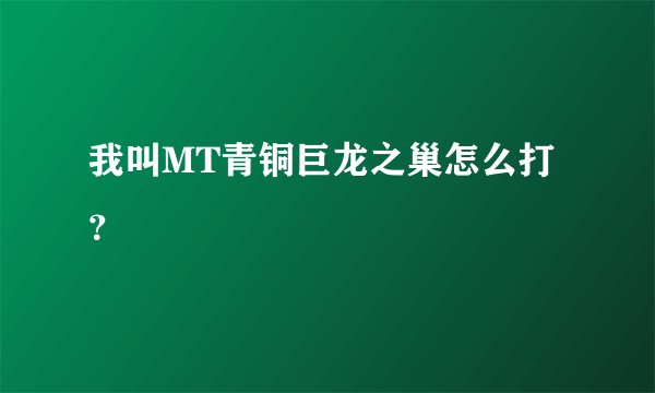 我叫MT青铜巨龙之巢怎么打？