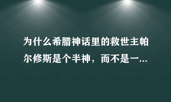 为什么希腊神话里的救世主帕尔修斯是个半神，而不是一个正神或者是一个人类？