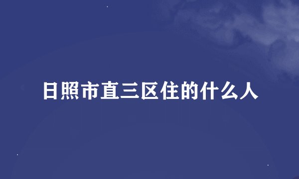 日照市直三区住的什么人