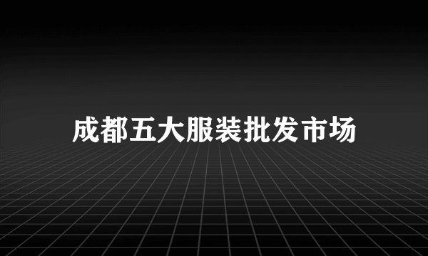 成都五大服装批发市场
