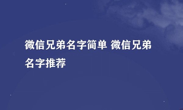 微信兄弟名字简单 微信兄弟名字推荐