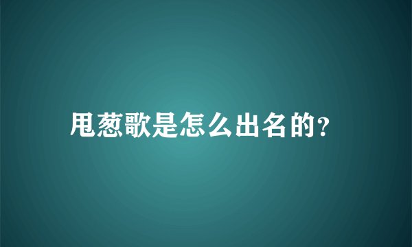 甩葱歌是怎么出名的？