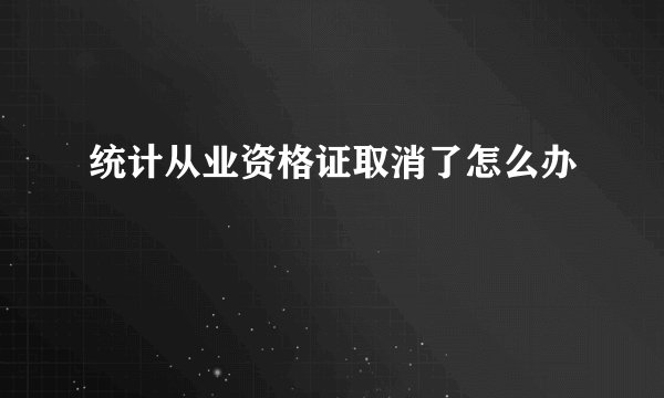统计从业资格证取消了怎么办