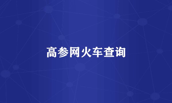 高参网火车查询