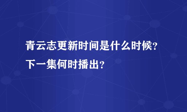 青云志更新时间是什么时候？下一集何时播出？