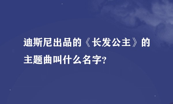 迪斯尼出品的《长发公主》的主题曲叫什么名字？