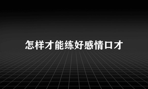 怎样才能练好感情口才