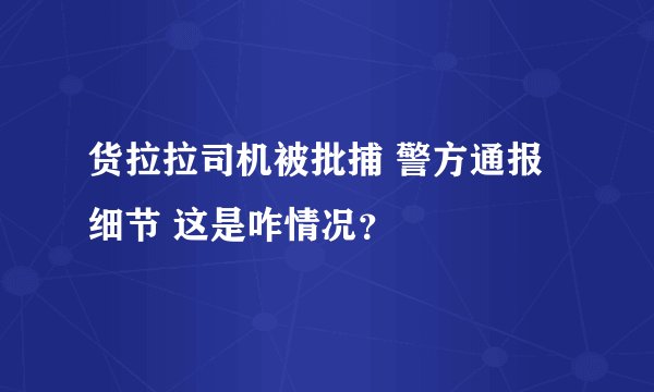 货拉拉司机被批捕 警方通报细节 这是咋情况？