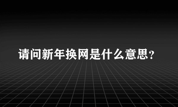 请问新年换网是什么意思？