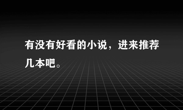 有没有好看的小说,进来推荐几本吧。