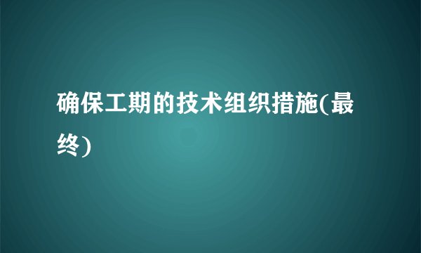 确保工期的技术组织措施(最终)
