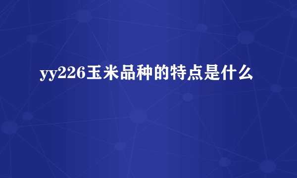 yy226玉米品种的特点是什么