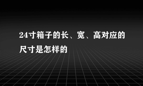 24寸箱子的长、宽、高对应的尺寸是怎样的