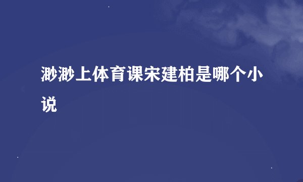 渺渺上体育课宋建柏是哪个小说