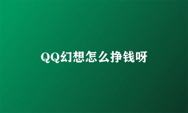 QQ幻想怎么挣钱呀